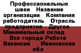 Профессиональные швеи › Название организации ­ Компания-работодатель › Отрасль предприятия ­ Другое › Минимальный оклад ­ 1 - Все города Работа » Вакансии   . Ивановская обл.